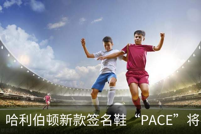 哈利伯顿新款签名鞋“PACE”将在揭幕战当天正式发布，售价130美元