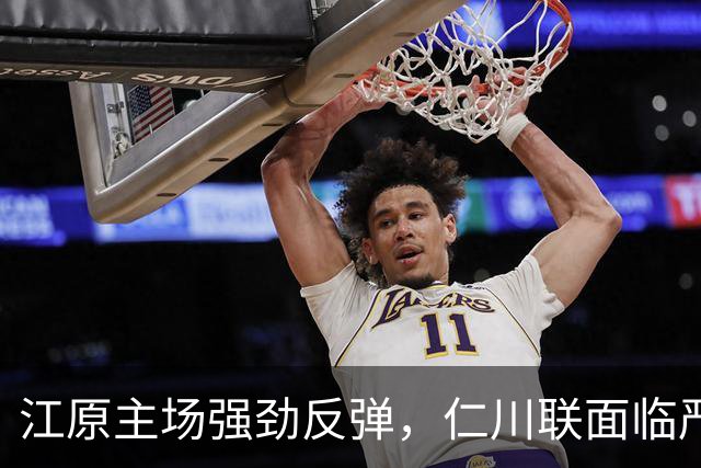 江原主场强劲反弹，仁川联面临严峻挑战！主胜展望乐观