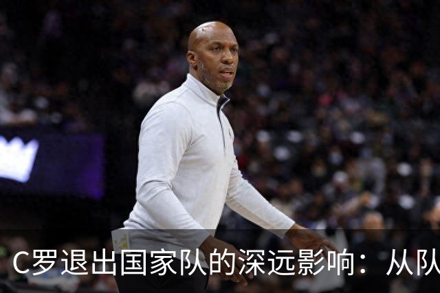 C罗退出国家队的深远影响：从队伍管理到个人形象